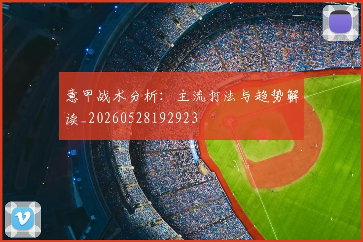 意甲战术分析：主流打法与趋势解读_20260528192923