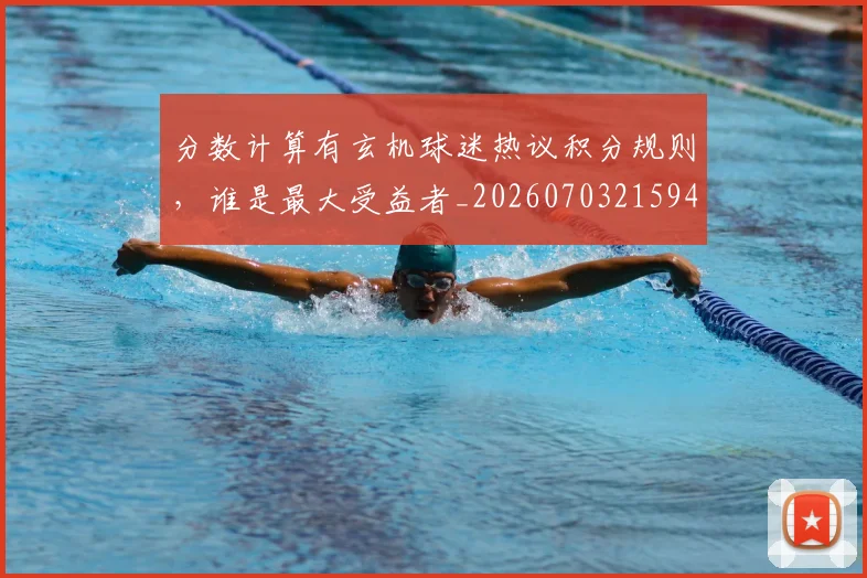 分数计算有玄机球迷热议积分规则，谁是最大受益者_20260703215945