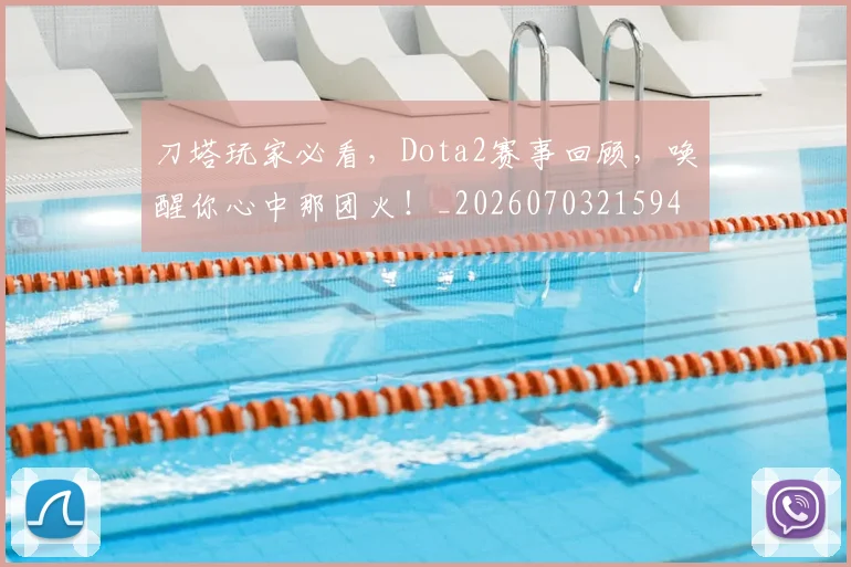 刀塔玩家必看，Dota2赛事回顾，唤醒你心中那团火！_20260703215943_20260718005930