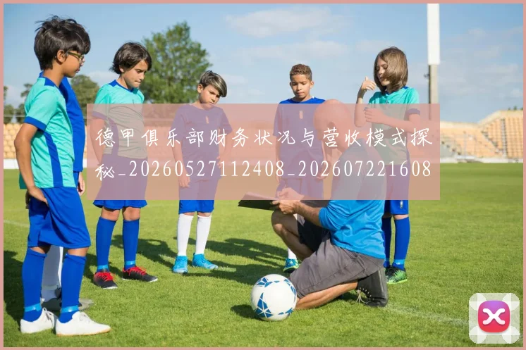 德甲俱乐部财务状况与营收模式探秘_20260527112408_20260722160816