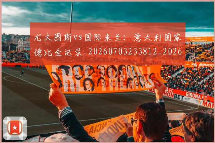 尤文图斯vs国际米兰：意大利国家德比全记录_20260703233812_20260722151117