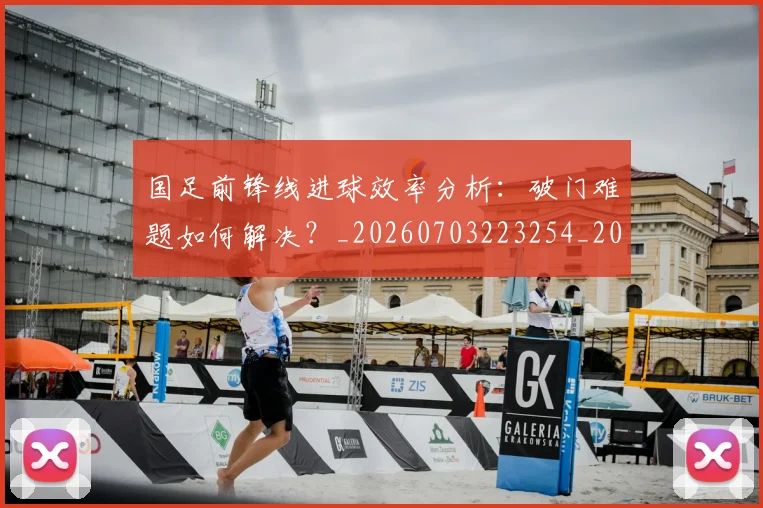 国足前锋线进球效率分析：破门难题如何解决？_20260703223254_20260719162541