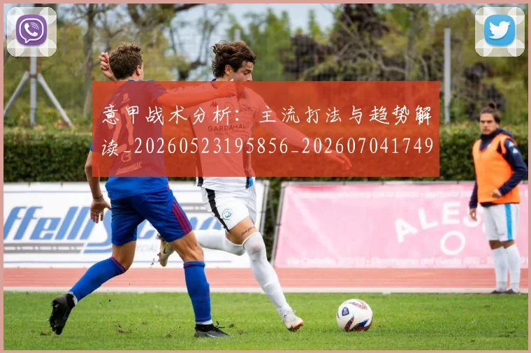 意甲战术分析：主流打法与趋势解读_20260523195856_20260704174941_20260723175023