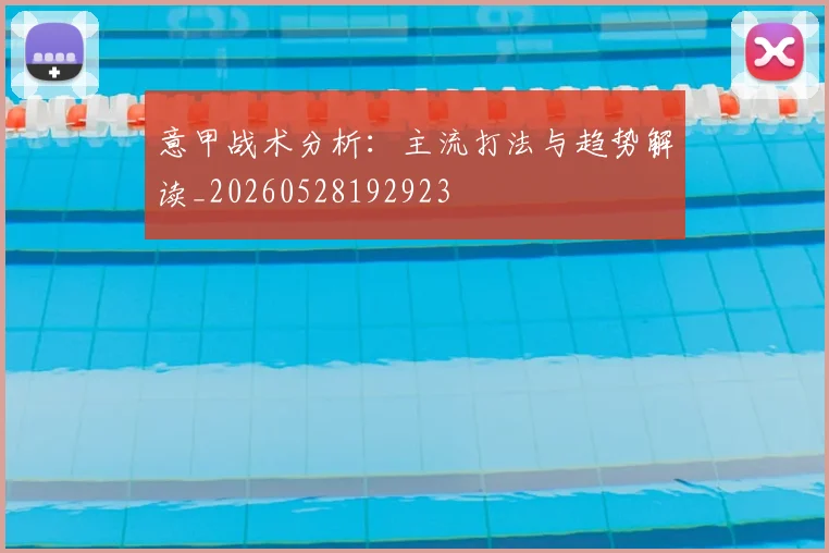 意甲战术分析：主流打法与趋势解读_20260528192923